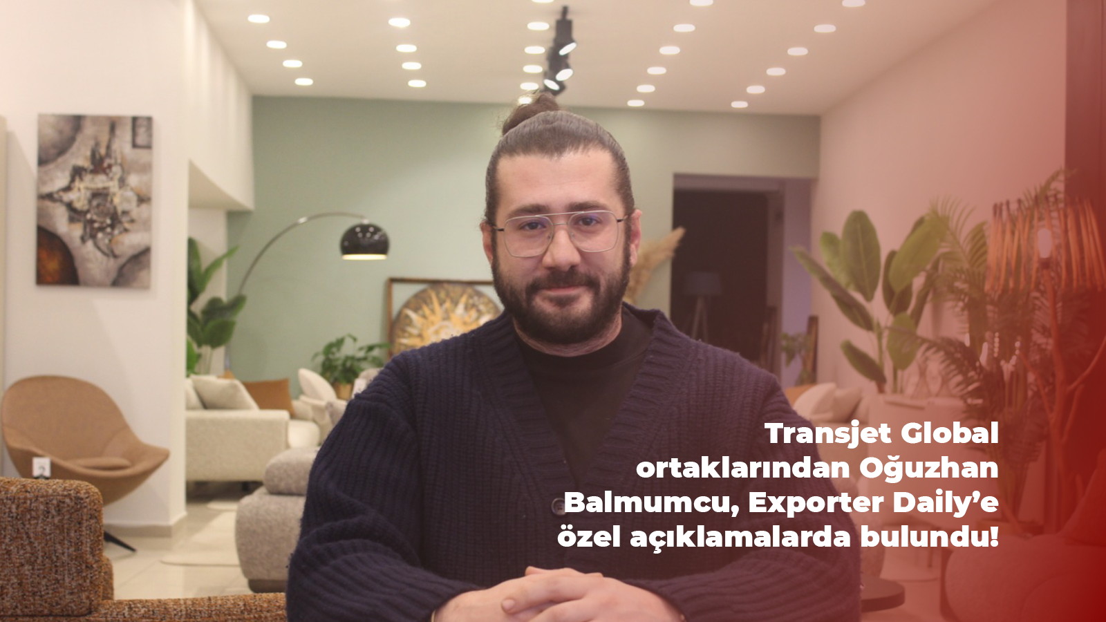 Transjet Global ortaklarından Oğuzhan Balmumcu, Exporter Daily’e özel açıklamalarda bulundu!